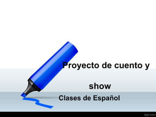 Proyecto de cuento y

        show
Clases de Español
 