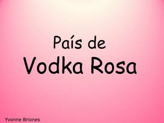 País de Vodka Rosa Yvonne Briones 