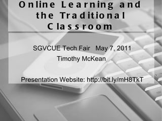 Online Learning and the Traditional Classroom SGVCUE Tech Fair  May 7, 2011 Timothy McKean  Presentation Website: http://bit.ly/mH8TkT 