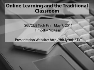 Online Learning and the Traditional
            Classroom

        SGVCUE Tech Fair May 7, 2011
             Timothy McKean

   Presentation Website: http://bit.ly/mH8TkT
 