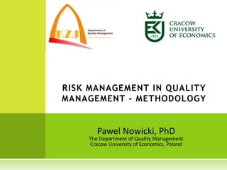 Pawel Nowicki, PhD
The Department of Quality Management
Cracow University of Economics, Poland
RISK MANAGEMENT IN QUALITY
MANAGEMENT - METHODOLOGY
 