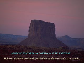ENTONCES CORTA LA CUERDA QUE TE SOSTIENE... Hubo un momento de silencio; el hombre se aferró más aún a la  cuerda. 