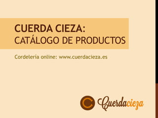 CUERDA CIEZA:
CATÁLOGO DE PRODUCTOS
Cordelería online: www.cuerdacieza.es
 