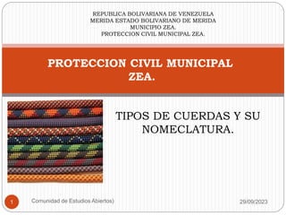 PROTECCION CIVIL MUNICIPAL
ZEA.
29/09/2023
Comunidad de Estudios Abiertos)
1
REPUBLICA BOLIVARIANA DE VENEZUELA
MERIDA ESTADO BOLIVARIANO DE MERIDA
MUNICIPIO ZEA.
PROTECCION CIVIL MUNICIPAL ZEA.
TIPOS DE CUERDAS Y SU
NOMECLATURA.
 