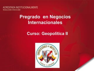 Pregrado en Negocios
   Internacionales

  Curso: Geopolítica II
 