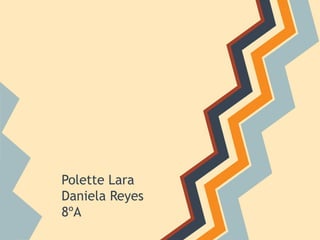 Polette Lara
Daniela Reyes
8ºA
 