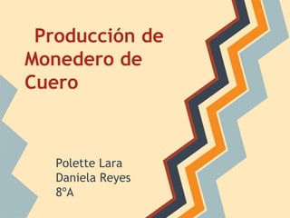 Producción de
Monedero de
Cuero



   Polette Lara
   Daniela Reyes
   8ºA
 