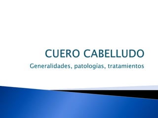 CUERO CABELLUDO Generalidades, patologías, tratamientos 