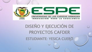 DISEÑO Y EJECUCIÓN DE
PROYECTOS CAFDER
ESTUDIANTE: YESICA CUERO
 