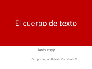 El cuerpo de texto Bodycopy Compilado por: Patricia Castañeda N. 