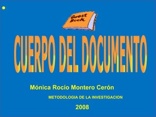 CUERPO DEL DOCUMENTO Mónica Rocío Montero Cerón METODOLOGIA DE LA INVESTIGACION 2008 