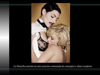 La filosofía consiste en esta creación continuada de conceptos e ideas creadoras 