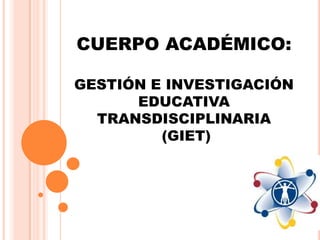 CUERPO ACADÉMICO:
GESTIÓN E INVESTIGACIÓN
EDUCATIVA
TRANSDISCIPLINARIA
(GIET)

 