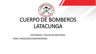 CUERPO DE BOMBEROS
LATACUNGA
SEGURIDAD Y SALUD OCUPACIONAL
TEMA: PATOLOGÍAS RESPIRATORIAS
 