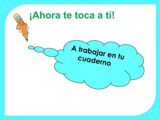 ¡Ahora te toca a tí!


         A trab
                ajar en
           cuade        tu
                  rno
 