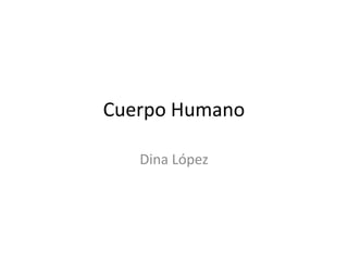 Cuerpo Humano

   Dina López
 