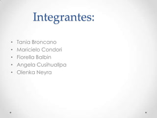 Integrantes:
•   Tania Broncano
•   Maricielo Condori
•   Fiorella Balbin
•   Angela Cusihuallpa
•   Olenka Neyra
 