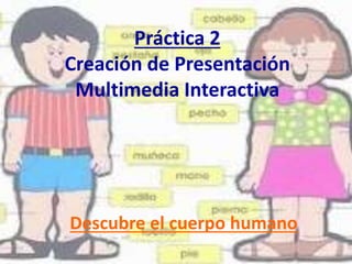 Práctica 2
Creación de Presentación
Multimedia Interactiva
Descubre el cuerpo humano
 
