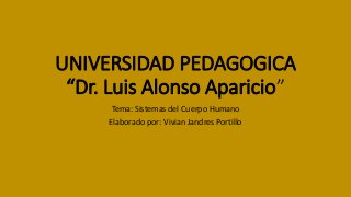 UNIVERSIDAD PEDAGOGICA
“Dr. Luis Alonso Aparicio”
Tema: Sistemas del Cuerpo Humano
Elaborado por: Vivian Jandres Portillo
 