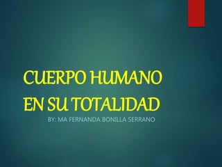 CUERPO HUMANO
EN SU TOTALIDAD
BY: MA FERNANDA BONILLA SERRANO
 