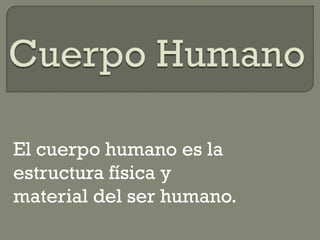 El cuerpo humano es la
estructura física y
material del ser humano.
 