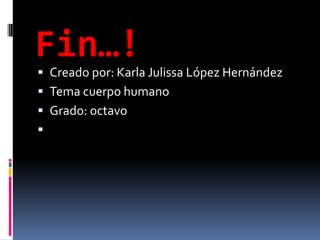 Fin…!
 Creado por: Karla Julissa López Hernández
 Tema cuerpo humano
 Grado: octavo

 