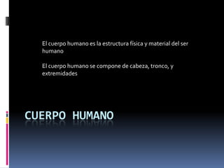 El cuerpo humano es la estructura física y material del ser
  humano

  El cuerpo humano se compone de cabeza, tronco, y
  extremidades




CUERPO HUMANO
 