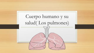 Cuerpo humano y su
salud( Los pulmones)
 