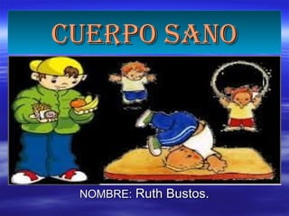 Cuerpo sanoCuerpo sano
NOMBRE:NOMBRE: Ruth Bustos.Ruth Bustos.
 