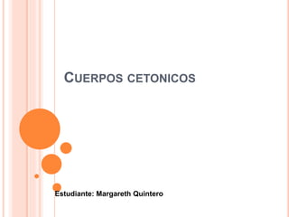 CUERPOS CETONICOS
Estudiante: Margareth Quintero
 