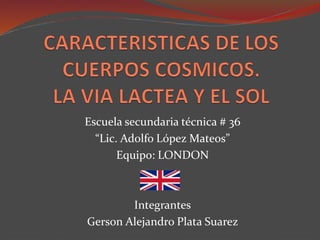 Escuela secundaria técnica # 36
“Lic. Adolfo López Mateos”
Equipo: LONDON
Integrantes
Gerson Alejandro Plata Suarez
 