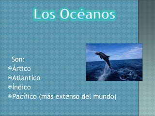 Son: Ártico Atlántico Índico Pacífico (más extenso del mundo) 