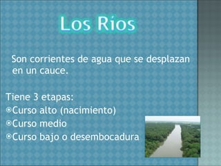 Son corrientes de agua que se desplazan en un cauce. Tiene 3 etapas: Curso alto (nacimiento) Curso medio Curso bajo o desembocadura 