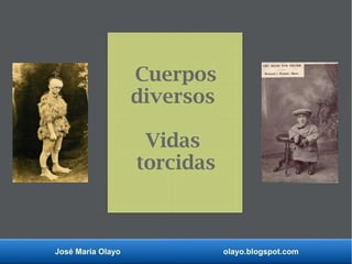 José María Olayo olayo.blogspot.com
Cuerpos
diversos
Vidas
torcidas
 