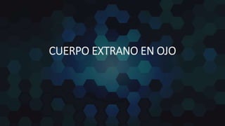 CUERPO EXTRANO EN OJO
 