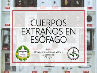 CUERPOS
EXTRAÑOS EN
ESÓFAGO
Por:
Universitaria Karina Valdés
X Semestre
Cirugía
 