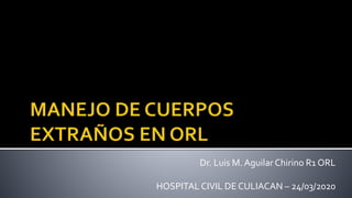Dr. Luis M. Aguilar Chirino R1 ORL
HOSPITAL CIVIL DE CULIACAN – 24/03/2020
 