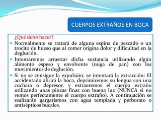 Espere 1 ó 2 minutos y entonces incline la cabeza hacia el lado afectado para que el aceite drene espontáneamente y arrastre al insecto. CUERPOS EXTRAÑOS EN OIDOSSi el cuerpo extraño es un objetoIncline a la persona de forma que el oído afectado quede hacia abajo.