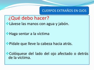 CUERPOS EXTRAÑOS EN OJOS¿Qué debo hacer?Lávese las manos con agua y jabón.