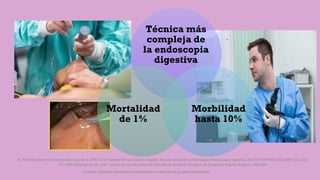 Técnica más
compleja de
la endoscopia
digestiva
Morbilidad
hasta 10%
Mortalidad
de 1%
Córdoba Villalobos José Angel.Procedimientos endoscopicos en gastroenterología
 
