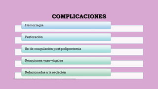COMPLICACIONES
Hemorragia
Perforación
Sx de coagulación post-polipectomia
Reacciones vaso-vágales
Relacionadas a la sedación
Córdoba Villalobos José Angel.Procedimientos endoscopicos en gastroenterología
 