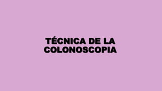 TÉCNICA DE LA
COLONOSCOPIA
 