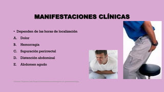 MANIFESTACIONES CLÍNICAS
• Dependen de las horas de localización
A. Dolor
B. Hemorragia
C. Supuración perirrectal
D. Distención abdominal
E. Abdomen agudo
Córdoba Villalobos José Angel.Procedimientos endoscopicos en gastroenterología
 