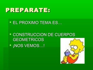 PREPARATE:PREPARATE:
 EL PROXIMO TEMA ES…EL PROXIMO TEMA ES…
 CONSTRUCCION DE CUERPOSCONSTRUCCION DE CUERPOS
GEOMETRICOSGEOMETRICOS
 ¡NOS VEMOS…!¡NOS VEMOS…!
 