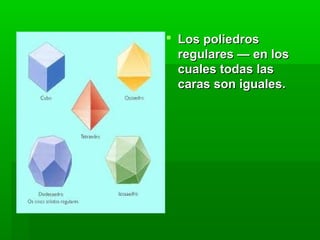  Los poliedros Los poliedros 
regulares — en los regulares — en los 
cuales todas las cuales todas las 
caras son iguales.caras son iguales.
 