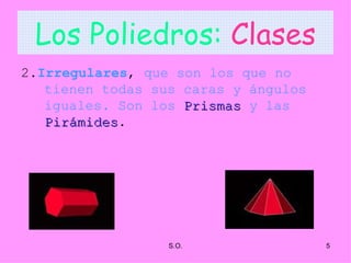 Los Poliedros:   Clases 2 . Irregulares ,  que son los que no tienen todas sus caras y ángulos   iguales. Son los   Prismas   y las   Pirámides . 