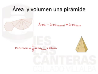 Área y volumen una pirámide
Á𝑟𝑒𝑎 = á𝑟𝑒𝑎𝑙𝑎𝑡𝑒𝑟𝑎𝑙 + á𝑟𝑒𝑎 𝑏𝑎𝑠𝑒
V𝑜𝑙𝑢𝑚𝑒𝑛 =
1
3
á𝑟𝑒𝑎 𝑏𝑎𝑠𝑒x altura
 