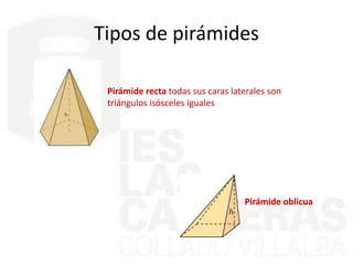 Tipos de pirámides
Pirámide recta todas sus caras laterales son
triángulos isósceles iguales
Pirámide oblicua
 
