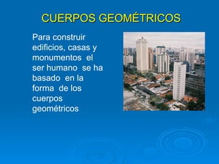 CUERPOS GEOMÉTRICOS Para construir edificios, casas y monumentos  el ser humano  se ha basado  en la forma  de los cuerpos geométricos 
