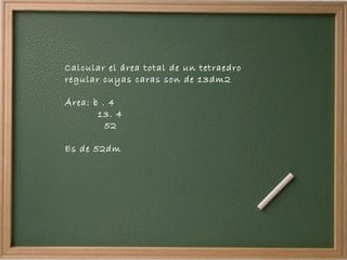 Calcular el área total de un tetraedro regular cuyas caras son de 13dm2 Área: b . 4 13. 4 52 Es de 52dm 